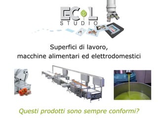 Superfici di lavoro,
macchine alimentari ed elettrodomestici
Questi prodotti sono sempre conformi?
 