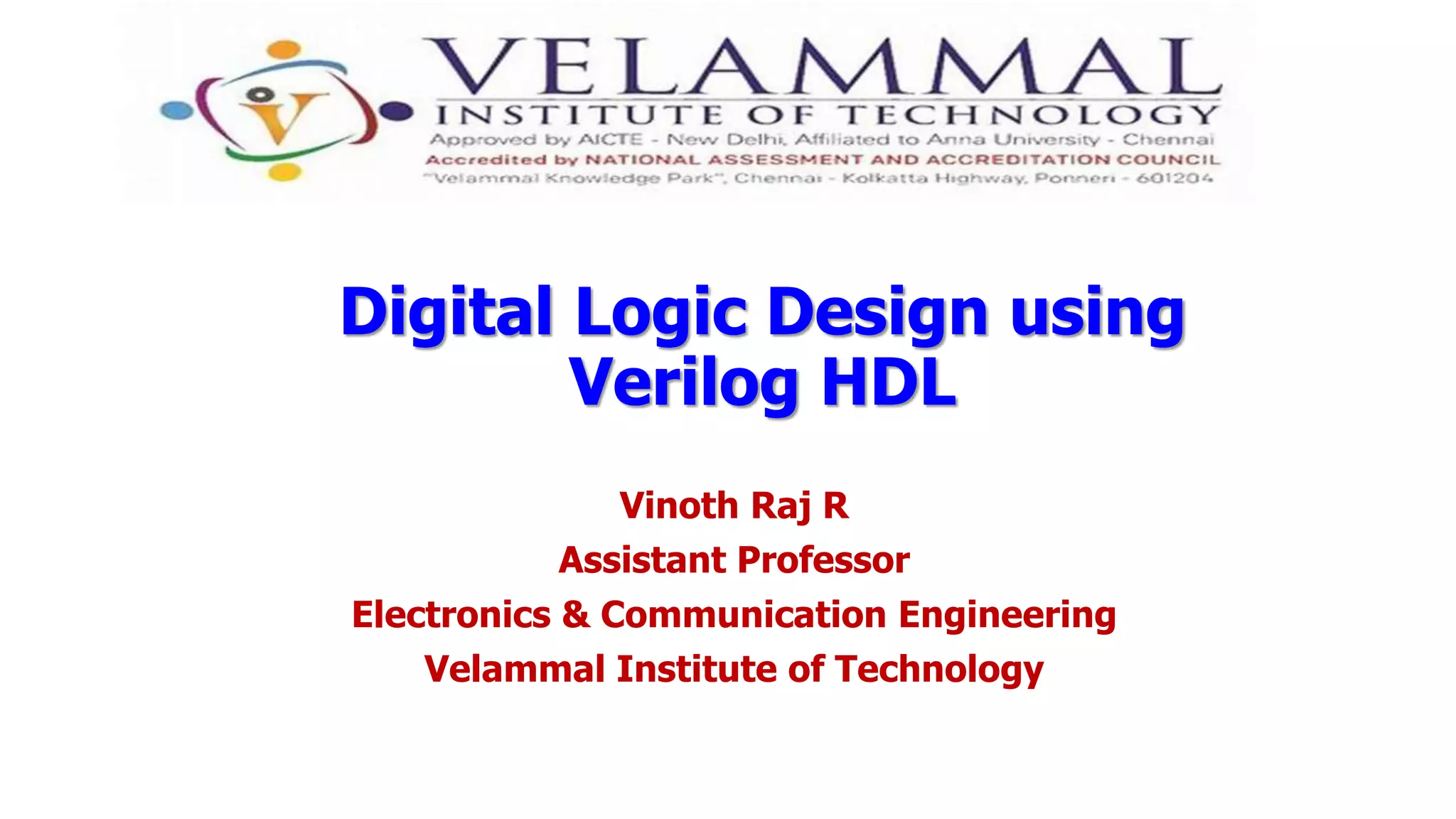 Vinoth Raj R
Assistant Professor
Electronics & Communication Engineering
Velammal Institute of Technology
Digital Logic Design using
Verilog HDL
 