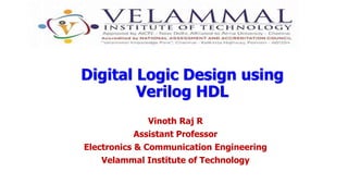 Vinoth Raj R
Assistant Professor
Electronics & Communication Engineering
Velammal Institute of Technology
Digital Logic Design using
Verilog HDL
 
