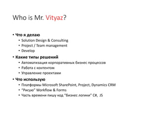 Who is Mr. Vityaz?
• Что я делаю
• Solution Design & Consulting
• Project / Team management
• Develop
• Какие типы решений...
