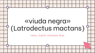 «viuda negra»
(Latrodectus mactans)
Lamis Judith Estevané Díaz
 