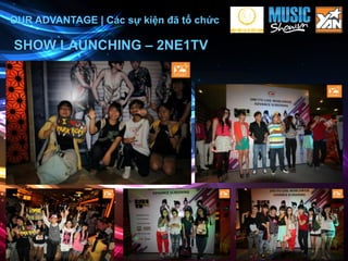 OUR ADVANTAGE | Các sự kiện đã tổ chức

SHOW LAUNCHING – 2NE1TV




                                         28
 
