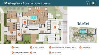 Masterplan - Área de lazer interna
LOBBY
Ed. Miró
ESPAÇO BELEZA ACADEMIA (COM SALA MULTIUSO) SPINNING
ESPAÇO MASSAGEM SPA SPA EXTERNO
 