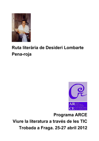 Ruta literària de Desideri Lombarte 
Pena-roja 
Programa ARCE 
Viure la literatura a través de les TIC 
Trobada a Fraga. 25-27 abril 2012  