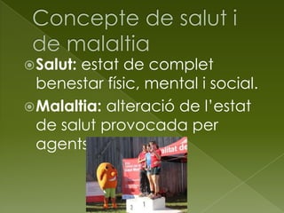 Salut: estat de complet
benestar físic, mental i social.
Malaltia: alteració de l’estat
de salut provocada per
agents externs.
 