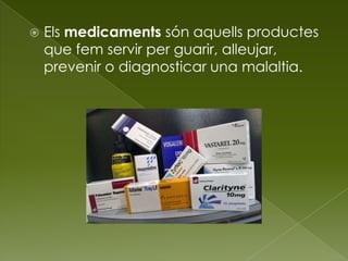  Els medicaments són aquells productes
que fem servir per guarir, alleujar,
prevenir o diagnosticar una malaltia.
 