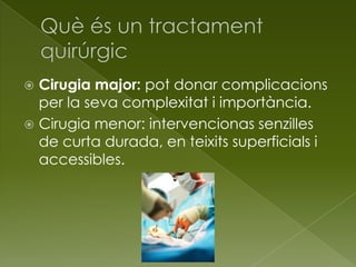  Cirugia major: pot donar complicacions
per la seva complexitat i importància.
 Cirugia menor: intervencionas senzilles
de curta durada, en teixits superficials i
accessibles.
 
