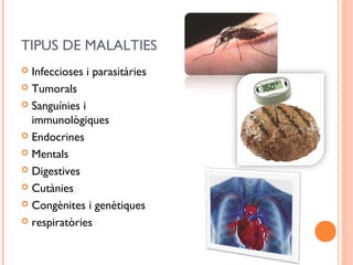 TIPUS DE MALALTIES
 Infeccioses i parasitàries
 Tumorals
 Sanguínies i
immunològiques
 Endocrines
 Mentals
 Digestives
 Cutànies
 Congènites i genètiques
 respiratòries
 
