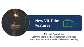 Michael Paskevicius
Learning Technologies Application Developer
Centre for Innovation and Excellence in Learning
VIUTube: What is New and
Exciting with Streaming Video
and Audio!
 