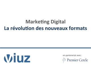 Marke&ng	
  Digital	
  	
  
La	
  révolu&on	
  des	
  nouveaux	
  formats	
  
en	
  partenariat	
  avec	
  :	
  
 