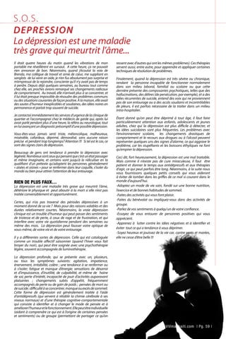 Il était quatre heures du matin quand les vibrations de mon
portable me réveillèrent en sursaut. A cette heure, ça ne pouvait
rien annoncer de bon. Néanmoins, quand j’écoutai la voix de
Brenda, ma collègue de travail et amie de cœur, me suppliant en
sanglots de lui venir en aide, je n’en fus absolument pas surprise et
m’empressai de la rejoindre, consciente qu’il n’y avait pas de temps
à perdre. Depuis déjà quelques semaines, au bureau tout comme
chez elle, ses proches avions remarqué ses changements radicaux
de comportement. Au travail, elle n’arrivait plus à se concentrer, et
il lui était presque impossible de résoudre des problèmes communs
oudessituationscourantesdefaçonpositive.Alamaison,elleavait
des sautes d’humeur inexplicables et soudaines, des idées noires en
permanence et parlait trop souvent de suicide.
Je contactai immédiatement les services d’urgence de la clinique de
quartier et l’accompagnai chez le médecin de garde qui, après lui
avoir parlé pendant plus d’une heure, la référa au neurologue, tout
enluiavançantundiagnosticprésomptifd’unepossibledépression.
Vous-êtes-vous jamais senti triste, mélancolique, malheureux,
misérable, cafardeux, déprimé, démoralisé, sans aucune raison
précise  et pendant trop longtemps? Attention !!! Si tel est le cas, ce
sont des signes clairs de dépression.
	
Beaucoup de gens ont tendance à prendre la dépression avec
légèreté.Nombreuxsontceuxquipensentquec’estunétatpassager
et même imaginaire, et certains vont jusqu’à la ridiculiser en la
qualifiant d’un prétexte qu’adoptent les personnes généralement
« aisées et oisives » pour se renfermer dans leur coquille, s’isoler du
monde ou bien pour attirer l’attention de leur entourage.
RIEN DE PLUS FAUX…
La dépression est une maladie très grave qui meurtrit l’âme,
détériore le physique et peut aboutir à la mort si elle n’est pas
traitée convenablement et opportunément.
	
Certes, qui n’as pas traversé des périodes dépressives à un
moment donné de sa vie ? Mais pour des raisons valables et des
durées relativement courtes. Néanmoins, la vraie dépression
clinique est un trouble d’humeur qui peut passer des sentiments
de tristesse et de perte, à ceux de rage et de frustration, et qui
interfère avec votre vie quotidienne pendant des semaines ou
même des mois. La dépression peut fausser votre optique de
vous-même, de votre vie et de votre entourage.
Il y a différentes sortes de dépression. Celle qui est cataloguée
comme un trouble affectif saisonnier (quand l’hiver vous fait
broyer du noir), qui peut être soignée avec une psychothérapie
légère, souvent accompagnée de luminothérapie.
	
La dépression profonde, qui se présente avec un, plusieurs,
ou tous les symptômes suivants: agitation, impatience,
énervement, irritabilité, colère ; une tendance à se renfermer ou
à s’isoler; fatigue et manque d’énergie; sensations de désarroi
et d’impuissance, d’inutilité, de culpabilité, et même de haine
de soi; perte d’intérêt, incapacité de jouir d’activités auparavant
plaisantes  ; changements subits d’appétit, fréquemment
accompagnés de perte ou de gain de poids ; pensées de mort ou
desuicide ;difficultéàseconcentrer,manqueouexcèsdesommeil.
Cette forme de dépression est généralement traitée à l’aide
d’antidépressifs (qui servent à rétablir la chimie cérébrale à ses
nivaux normaux) et d’une thérapie cognitive-comportementale
qui consiste à identifier et à changer le mode de pensée et à
améliorerl’humeuretlefonctionnement.Ellepeutêtreindividuelle
(aidant à comprendre ce qui est à l’origine de certaines pensées
et sentiments) ou de groupe (permettant de partager ce qu’on
ressent avec d’autres qui ont les mêmes problèmes). Ces thérapies
servent aussi, entre autre, pour apprendre et appliquer certaines
techniques de résolution de problèmes.
Finalement, quand la dépression est très sévère ou chronique,
rendant la personne incapable de fonctionner normalement
dans son milieu laboral, familial ou scolaire ou que cette
dernière présente des composantes psychotiques, telles que des
hallucinations, des délires (de persécution, par exemple), et a des
idées récurrentes de suicide, entend des voix qui ne proviennent
pas de son entourage ou a des accès soudains et incontrôlables
de pleurs, il est parfois nécessaire de la traiter dans un milieu
intra-hospitalier.
	
Étant donné qu’on peut être déprimé à tout âge, il faut faire
particulièrement attention aux enfants, adolescents et jeunes
adultes, chez qui la dépression est plus difficile à détecter, et
les idées suicidaires sont plus fréquentes. Les problèmes avec
l’environnement scolaire, les changements drastiques de
comportement et le recours aux drogues ou à l’alcool peuvent
représenter quelques uns des signes d’alarme, ce qui aggrave le
problème, car les stupéfiants et les boissons éthyliques ne font
qu’empirer la dépression.
	
Ceci dit, fort heureusement, la dépression est une mal traitable.
Mais comme il n’existe pas de cure miraculeuse, il faut être
patient et donner le temps aux antidépressifs et aux thérapies
d’agir, ce qui peut parfois être long. Néanmoins, à la suite nous
vous fournissons quelques petits conseils qui vous aideront
à éviter de tomber dans les griffes de ce mal si courant dans le
monde d’aujourd’hui.
-Adoptez un mode de vie sain, fondé sur une bonne nutrition,
l’exercice et de bonnes habitudes de sommeil.
-Faites des activités qui vous font plaisir.
-Faites du bénévolat ou impliquez-vous dans des activités de
groupe.
-Parlez de vos sentiments à quelqu’un de votre confiance.
-Essayez de vous entourer de personnes positives qui vous
apprécient.
-Apprenez à lutter contre les idées négatives et à identifier et
éviter tout ce qui a tendance à vous déprimer.
-Soyez heureux et jouissez de la vie car, contre vents et marées,
elle ne cesse d’être belle !!!
S.O.S.
DEPRESSION
La dépression est une maladie
très grave qui meurtrit l’âme...
ViVmaghaiti.com | Pg. 59 |
 