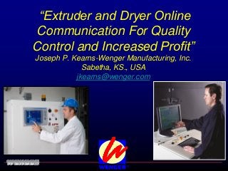 “Extruder and Dryer Online
Communication For Quality
Control and Increased Profit”
Joseph P. Kearns-Wenger Manufacturing, Inc.
             Sabetha, KS., USA
           jkearns@wenger.com
 