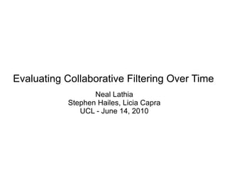Evaluating Collaborative Filtering Over Time Neal Lathia Stephen Hailes, Licia Capra UCL - June 14, 2010 