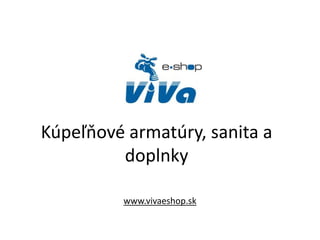 Kúpeľňové armatúry, sanita a
doplnky
www.vivaeshop.sk
 