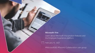 Microsoft Viva
Learn about Microsoft Viva product features and
the Employee Experience platform
February 10, 2021
#Microsoft365 #Toronto Collaboration user group
 