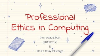 Professional
Ethics in Computing
BY: HARSH JAIN
(20112317)
&
Dr. Fr Jossy P George
 