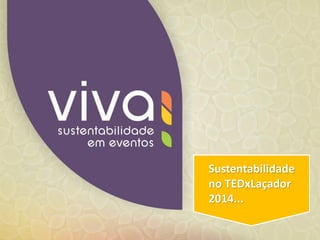 SUSTENTABILIDADE NO
TEDxLAÇADOR 2014
Sustentabilidade
no TEDxLaçador
2014...
 