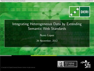 Integrating Heterogeneous Data by Extending
           Semantic Web Standards
                 Nuno Lopes
              26 November, 2012
 