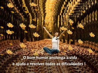 _O bom humor prolonga a vida
e ajuda a resolver todas as dificuldades !
 