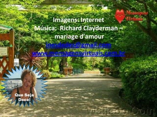 Imagens: Internet
Música: Richard Clayderman –
      mariage d'amour
   inesdedes@gmail.com
www.mensagensvirtuais.com.br
 