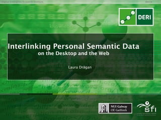Digital Enterprise Research Institute                        deri.ie




     Interlinking Personal Semantic Data
                                on the Desktop and the Web

                                           Laura Drǎgan
 