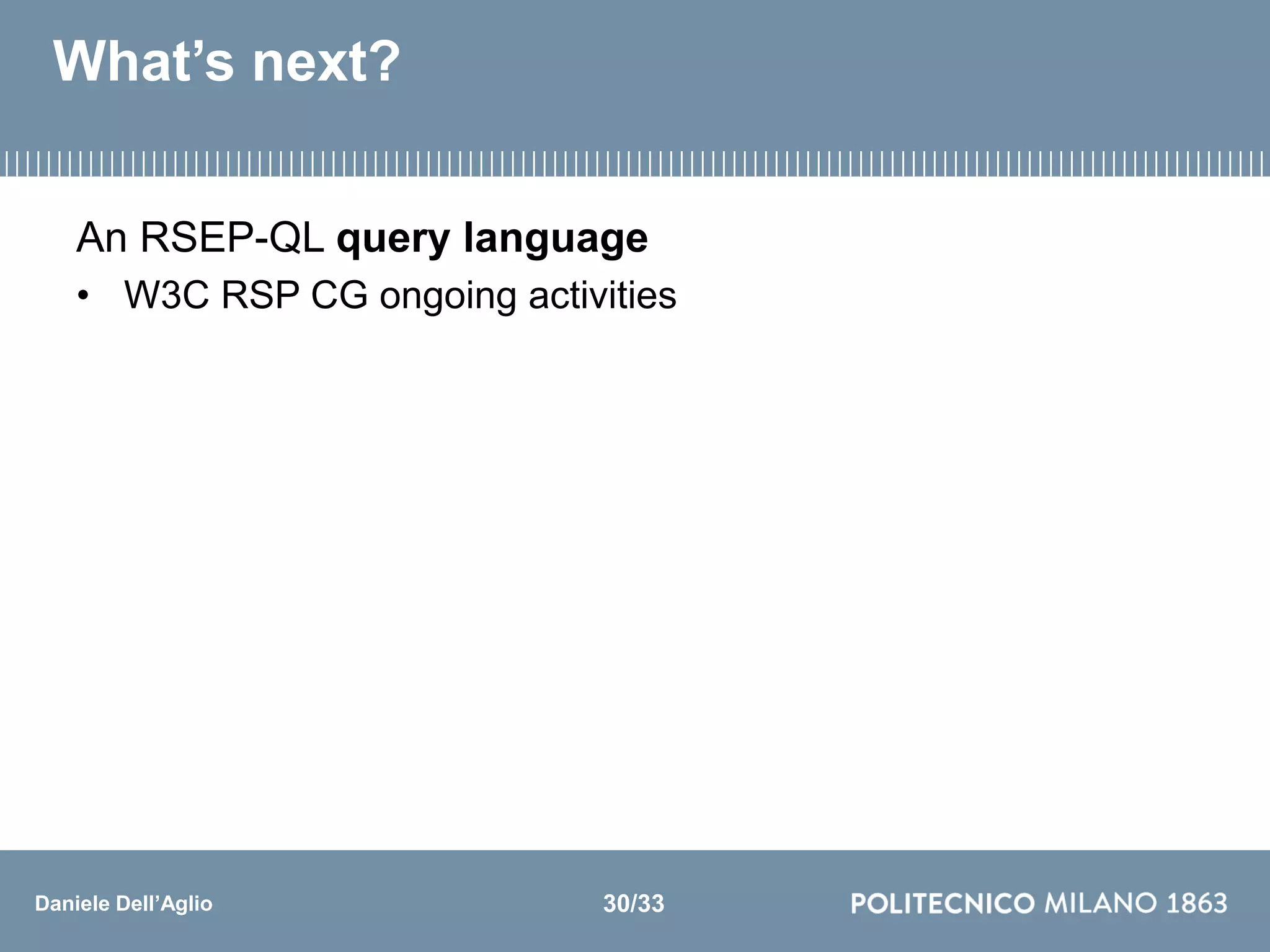 Daniele Dell’Aglio
What’s next?
An RSEP-QL query language
• W3C RSP CG ongoing activities
30/33
 