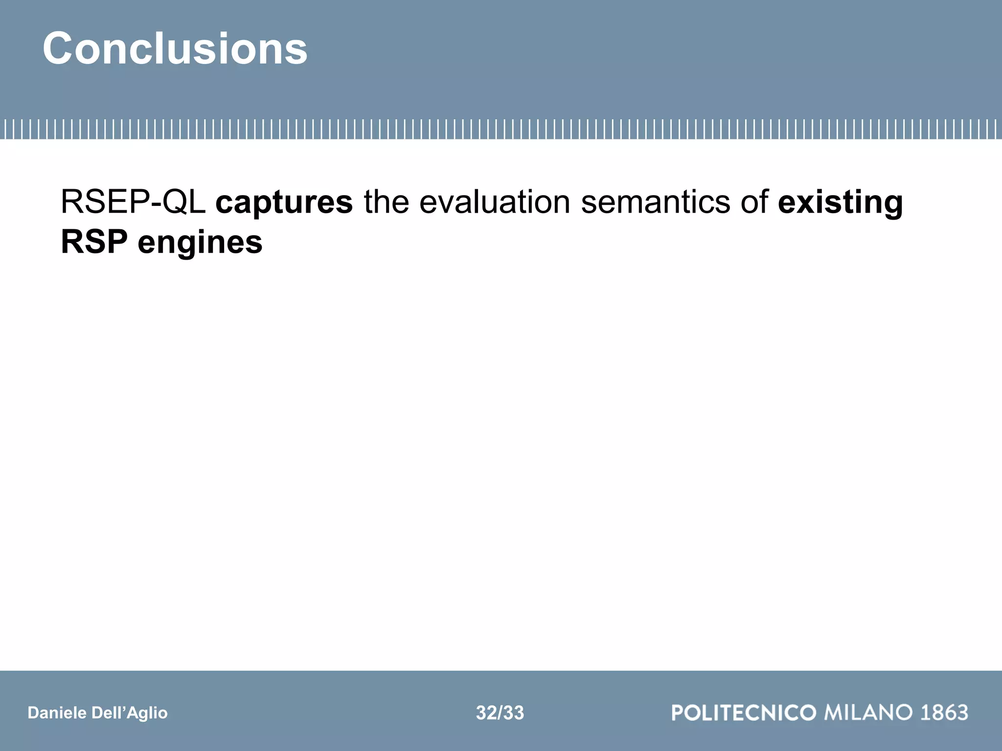 Daniele Dell’Aglio
Conclusions
RSEP-QL captures the evaluation semantics of existing
RSP engines
32/33
 