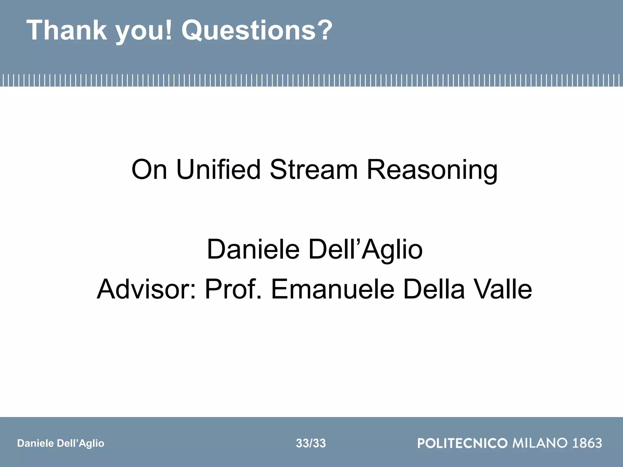 Daniele Dell’Aglio
Thank you! Questions?
On Unified Stream Reasoning
Daniele Dell’Aglio
Advisor: Prof. Emanuele Della Valle
33/33
 