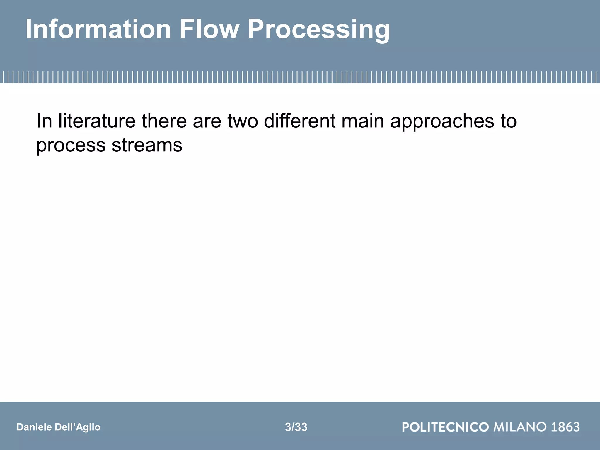 Daniele Dell’Aglio
Information Flow Processing
In literature there are two different main approaches to
process streams
3/33
 