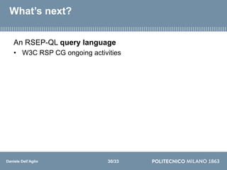 Daniele Dell’Aglio
What’s next?
An RSEP-QL query language
• W3C RSP CG ongoing activities
30/33
 