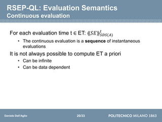 Daniele Dell’Aglio
RSEP-QL: Evaluation Semantics
Continuous evaluation
For each evaluation time t ∈ ET: ⟪𝑆𝐸⟫ 𝑆𝐷𝑆(𝐴)
𝑡
• Th...