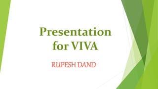 Presentation
for VIVA
RUPESH DAND
 