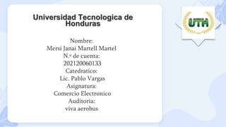 Universidad Tecnologica de
Honduras
Nombre:
Mersi Janai Martell Martel
N.º de cuenta:
202120060133
Catedratico:
Lic. Pablo Vargas
Asignatura:
Comercio Electronico
Auditoria:
viva aerobus
 