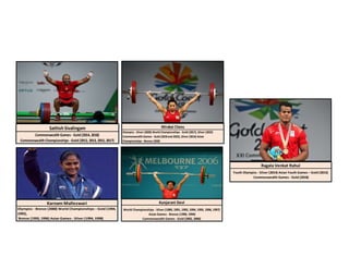 Karnam Malleswari
Olympics - Bronze (2000) World Championships – Gold (1994,
1995),
Bronze (1993, 1996) Asian Games - Silver (1994, 1998)
Mirabai Chanu
Olympics - Silver (2020) World Championships - Gold (2017), Silver (2022)
Commonwealth Games - Gold (2018and 2022), Silver (2014) Asian
Championships - Bronze (2020
Commonwealth Games - Gold (2014, 2018)
Commonwealth Championships - Gold (2012, 2013, 2015, 2017)
Sathish Sivalingam
World Championships - Silver (1989, 1991, 1992, 1994, 1995, 1996, 1997)
Asian Games - Bronze (1990, 1994)
Commonwealth Games - Gold (2002, 2006)
Kunjarani Devi
Ragala Venkat Rahul
Youth Olympics - Silver (2014) Asian Youth Games – Gold (2013)
Commonwealth Games - Gold (2018)
 