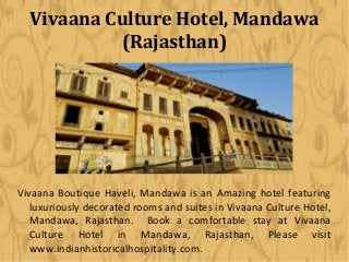 Vivaana Culture Hotel, Mandawa
(Rajasthan)

Vivaana Boutique Haveli, Mandawa is an Amazing hotel featuring
luxuriously decorated rooms and suites in Vivaana Culture Hotel,
Mandawa, Rajasthan. Book a comfortable stay at Vivaana
Culture Hotel in Mandawa, Rajasthan, Please visit
www.indianhistoricalhospitality.com.

 