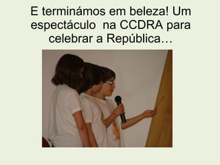 E terminámos em beleza! Um espectáculo  na CCDRA para celebrar a República… 