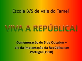 Escola B/S de Vale do Tamel
Comemoração do 5 de Outubro –
dia da implantação da República em
Portugal (1910)
 