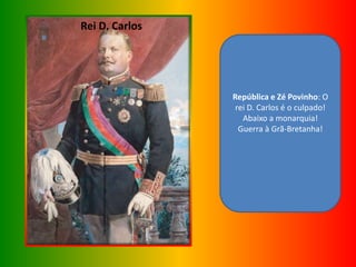 Rei D. Carlos
http://www.tcontas.pt/imagens/expo_vr/dcarlos.jpg
República e Zé Povinho: O
rei D. Carlos é o culpado!
Abaixo a monarquia!
Guerra à Grã-Bretanha!
 