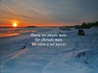 Devia ter amado mais. Ter chorado mais. Ter visto o sol nascer. 