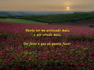 Devia ter me arriscado mais, e até errado mais. Ter feito o que eu queria fazer . 