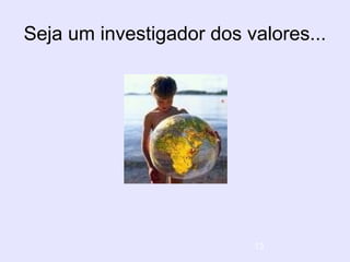 13
Seja um investigador dos valores...