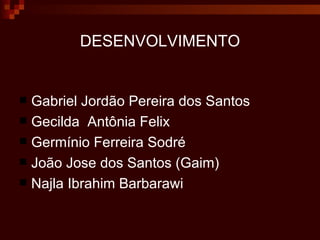 DESENVOLVIMENTO Gabriel Jordão Pereira dos Santos  Gecilda  Antônia Felix  Germínio Ferreira Sodré  João Jose dos Santos (Gaim) Najla Ibrahim Barbarawi  