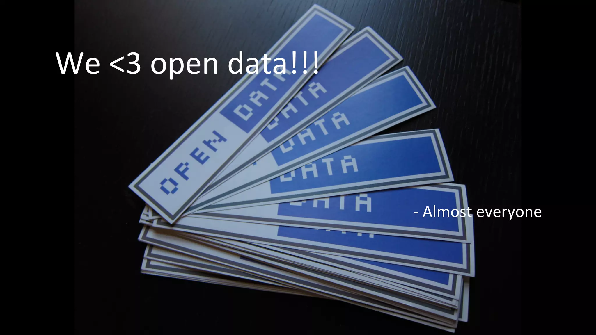We	
  <3	
  open	
  data!!!	
  
	
  
	
  
-­‐	
  Almost	
  everyone	
  
 