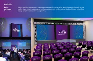 Auditório
Palco
giratório
O palco continha uma estrutura que contava com uma tela central de led. A plataforma circular onde estava
o palco girava através de automação, revelando o palestrante por detrás dela. Nas duas laterais, outras duas
projeções mostravam o conteúdo da palestra.
 
