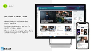 Reinforce identity and mission with
custom branding
Create unique experience and news for
specific employee groups
Showcase inclusive campaigns, D&I efforts,
and other company-wide initiatives
Put culture front and center
Curate
 