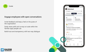 Engage employees with open conversations
Invite feedback and keep a feel on the pulse of
the organization
Easily share polls and surveys at scale within the
familiar apps people use
Build trust and transparency with two-way dialogue
Curate
 