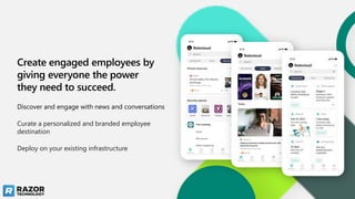 Create engaged employees by
giving everyone the power
they need to succeed.
Discover and engage with news and conversations
Curate a personalized and branded employee
destination
Deploy on your existing infrastructure
 