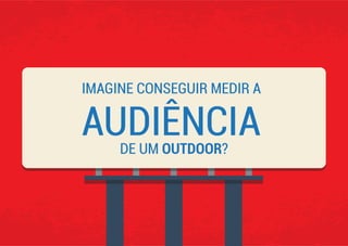 IMAGINE CONSEGUIR MEDIR A
DE UM OUTDOOR?
AUDIÊNCIA
 