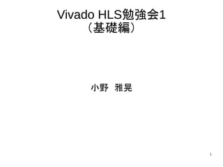1
Vivado HLS勉強会1
（基礎編）
小野　雅晃
 