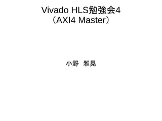 Vivado HLS勉強会4
（AXI4 Master）
小野　雅晃
 